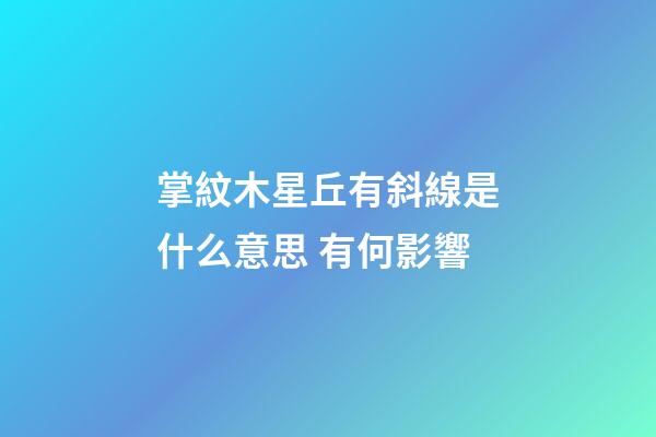 掌紋木星丘有斜線是什么意思 有何影響